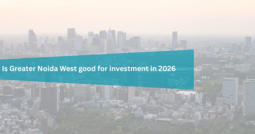 Is Greater Noida West good for investment in 2026